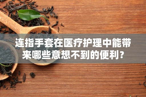 连指手套在医疗护理中能带来哪些意想不到的便利？