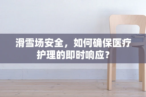 滑雪场安全，如何确保医疗护理的即时响应？