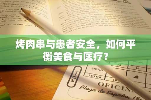 烤肉串与患者安全，如何平衡美食与医疗？