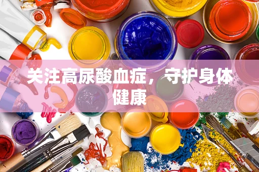 关注高尿酸血症，守护身体健康
