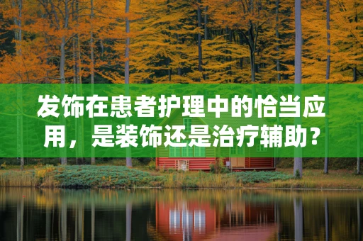 发饰在患者护理中的恰当应用，是装饰还是治疗辅助？