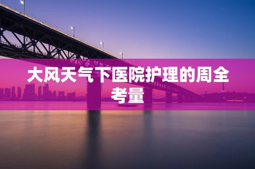 大风天气下医院护理的周全考量
