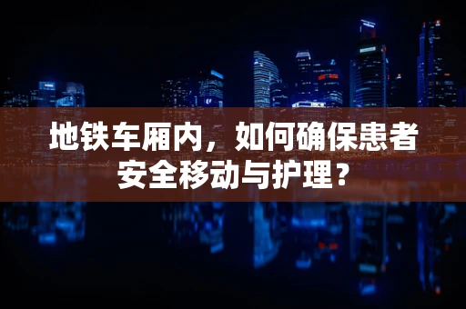 地铁车厢内，如何确保患者安全移动与护理？