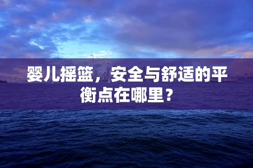 婴儿摇篮，安全与舒适的平衡点在哪里？