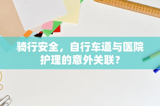骑行安全，自行车道与医院护理的意外关联？