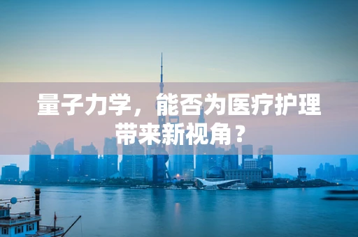 量子力学，能否为医疗护理带来新视角？