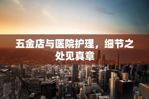 五金店与医院护理，细节之处见真章