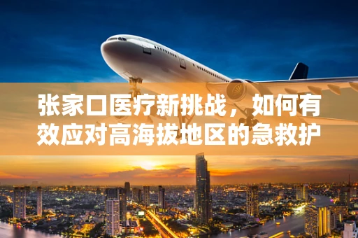 张家口医疗新挑战，如何有效应对高海拔地区的急救护理？