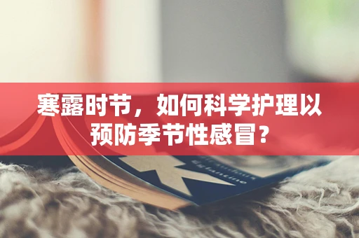寒露时节，如何科学护理以预防季节性感冒？