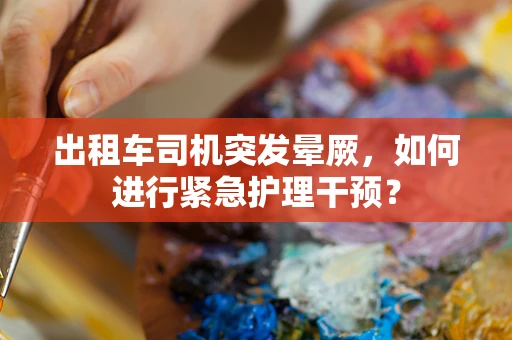 出租车司机突发晕厥，如何进行紧急护理干预？
