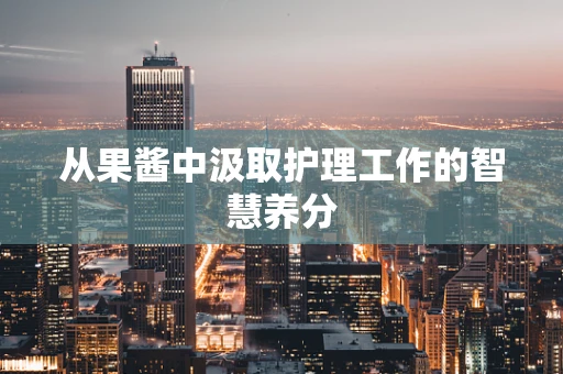从果酱中汲取护理工作的智慧养分