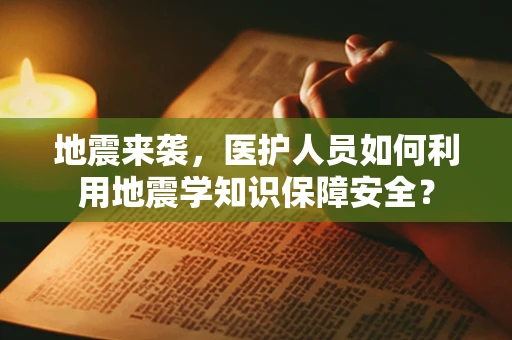 地震来袭，医护人员如何利用地震学知识保障安全？