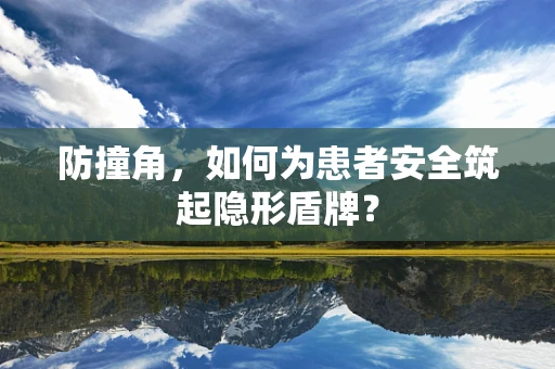 防撞角，如何为患者安全筑起隐形盾牌？