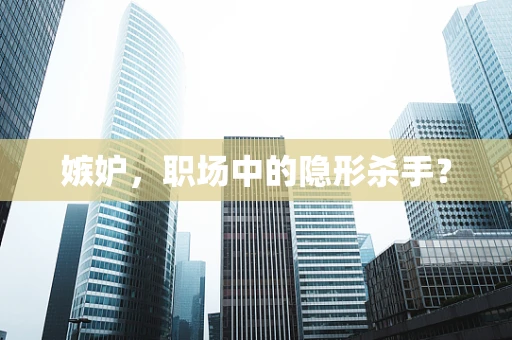 嫉妒，职场中的隐形杀手？