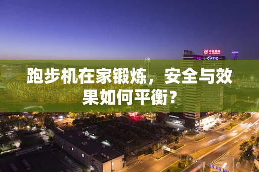 跑步机在家锻炼，安全与效果如何平衡？