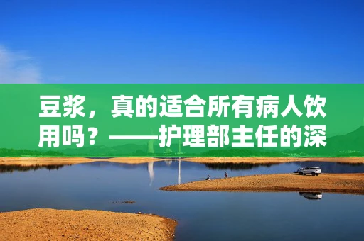 豆浆，真的适合所有病人饮用吗？——护理部主任的深度解析