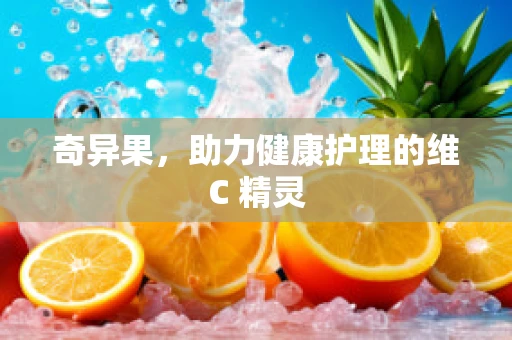 奇异果，助力健康护理的维C 精灵