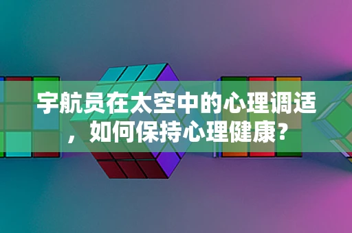宇航员在太空中的心理调适，如何保持心理健康？