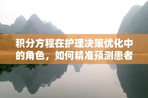 积分方程在护理决策优化中的角色，如何精准预测患者康复路径？