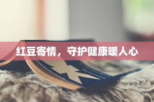 红豆寄情，守护健康暖人心