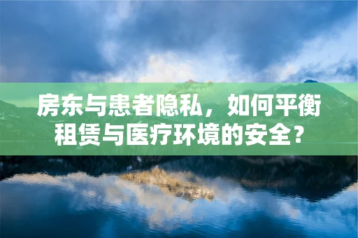房东与患者隐私，如何平衡租赁与医疗环境的安全？