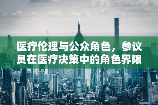 医疗伦理与公众角色，参议员在医疗决策中的角色界限