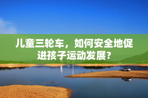 儿童三轮车，如何安全地促进孩子运动发展？
