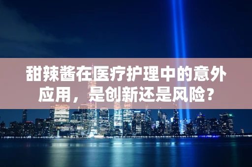 甜辣酱在医疗护理中的意外应用，是创新还是风险？