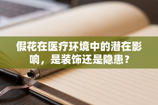 假花在医疗环境中的潜在影响，是装饰还是隐患？