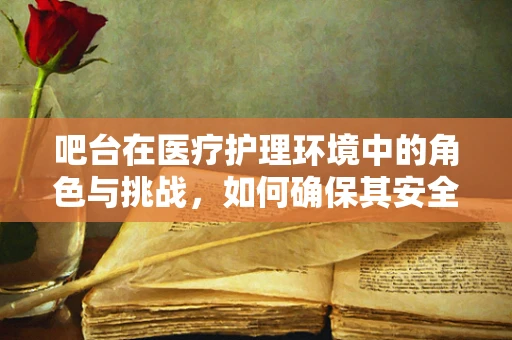 吧台在医疗护理环境中的角色与挑战，如何确保其安全与高效？
