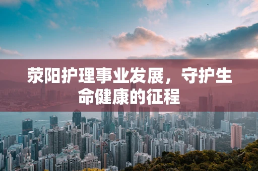 荥阳护理事业发展，守护生命健康的征程