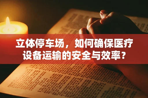 立体停车场，如何确保医疗设备运输的安全与效率？