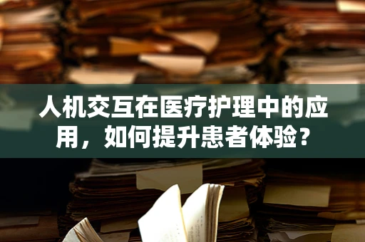人机交互在医疗护理中的应用，如何提升患者体验？