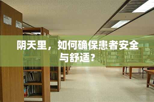 阴天里，如何确保患者安全与舒适？