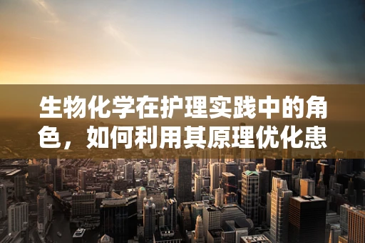 生物化学在护理实践中的角色，如何利用其原理优化患者治疗？
