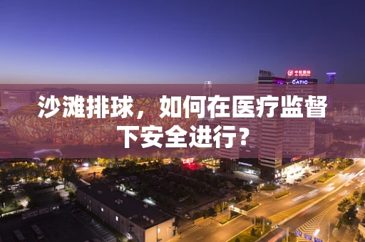 沙滩排球，如何在医疗监督下安全进行？