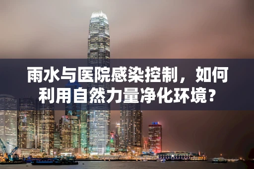 雨水与医院感染控制，如何利用自然力量净化环境？