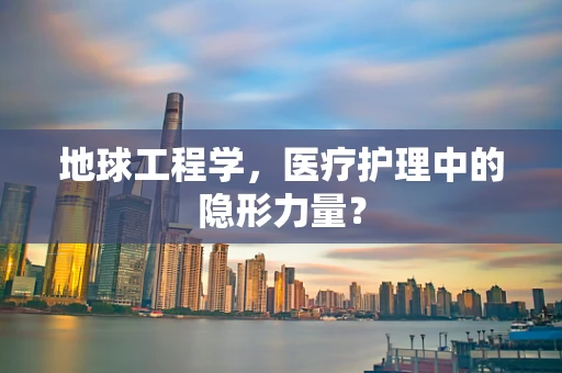地球工程学，医疗护理中的隐形力量？