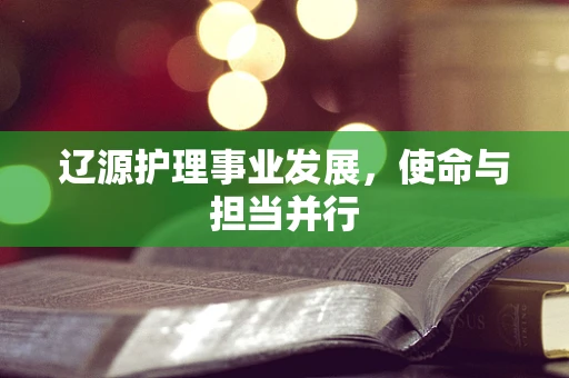 辽源护理事业发展，使命与担当并行