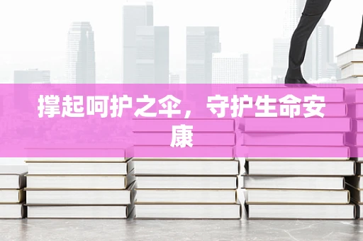 撑起呵护之伞，守护生命安康