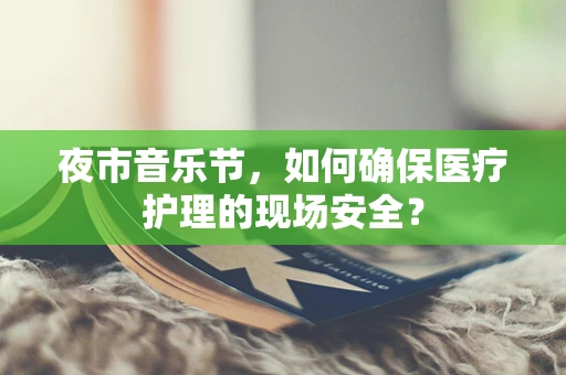 夜市音乐节，如何确保医疗护理的现场安全？