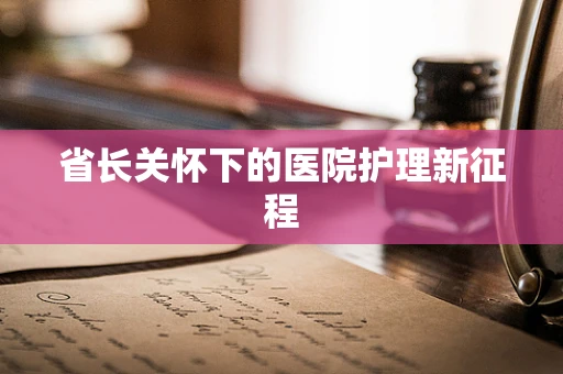 省长关怀下的医院护理新征程