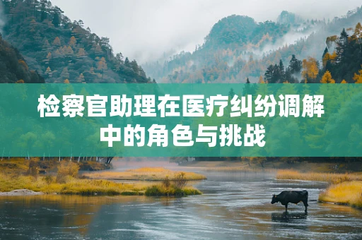 检察官助理在医疗纠纷调解中的角色与挑战