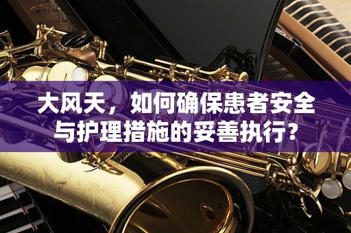 大风天，如何确保患者安全与护理措施的妥善执行？