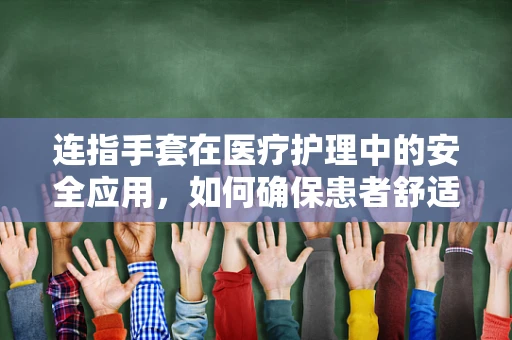 连指手套在医疗护理中的安全应用，如何确保患者舒适与卫生？