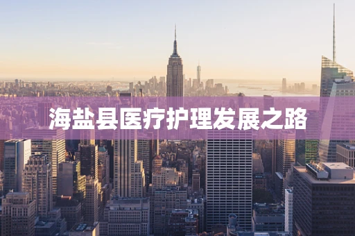 海盐县医疗护理发展之路