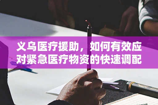 义乌医疗援助，如何有效应对紧急医疗物资的快速调配？