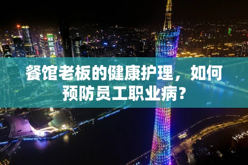 餐馆老板的健康护理，如何预防员工职业病？