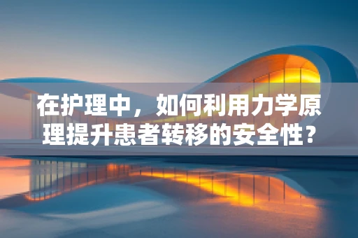 在护理中，如何利用力学原理提升患者转移的安全性？