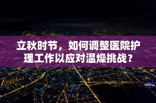 立秋时节，如何调整医院护理工作以应对温燥挑战？